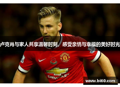 卢克肖与家人共享温馨时刻，感受亲情与幸福的美好时光