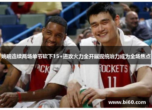 姚明连续两场单节砍下15+进攻火力全开展现统治力成为全场焦点
