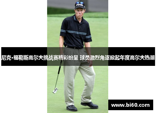 尼克·福勒斯高尔夫挑战赛精彩纷呈 球员激烈角逐掀起年度高尔夫热潮