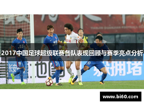 2017中国足球超级联赛各队表现回顾与赛季亮点分析