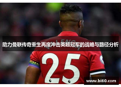 助力曼联传奇重生再度冲击英超冠军的战略与路径分析