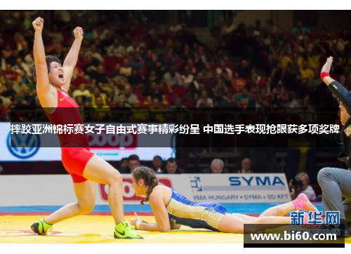 摔跤亚洲锦标赛女子自由式赛事精彩纷呈 中国选手表现抢眼获多项奖牌