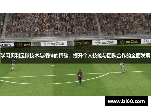 学习贝利足球技术与精神的精髓，提升个人技能与团队合作的全面发展