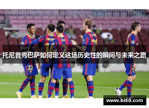 托尼首秀巴萨如何定义这场历史性的瞬间与未来之路