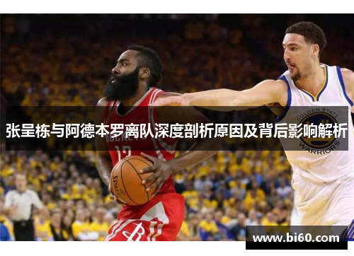张呈栋与阿德本罗离队深度剖析原因及背后影响解析
