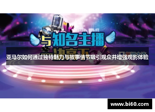 亚马尔如何通过独特魅力与故事情节吸引观众并增强观影体验