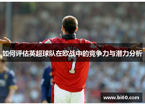 如何评估英超球队在欧战中的竞争力与潜力分析