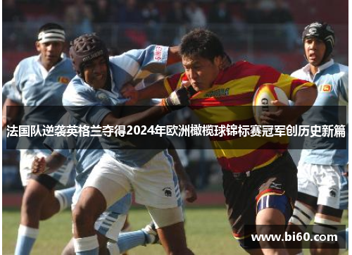法国队逆袭英格兰夺得2024年欧洲橄榄球锦标赛冠军创历史新篇