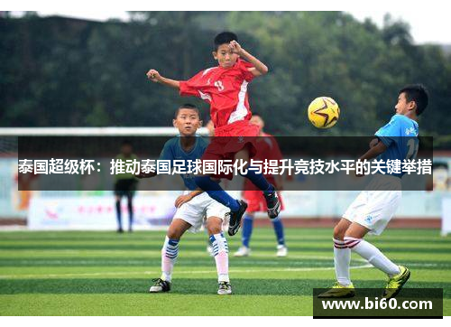 泰国超级杯：推动泰国足球国际化与提升竞技水平的关键举措