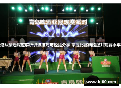 港队球迷深度解析识波技巧与经验分享 掌握比赛精髓提升观赛水平