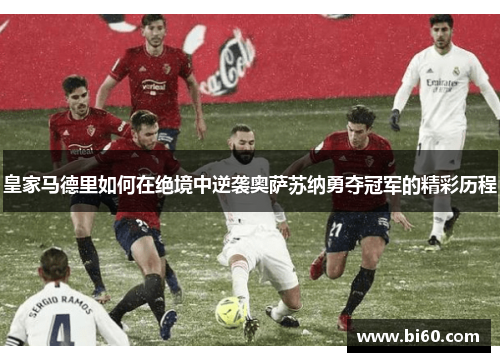 皇家马德里如何在绝境中逆袭奥萨苏纳勇夺冠军的精彩历程