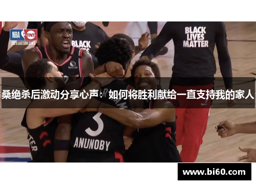 桑绝杀后激动分享心声：如何将胜利献给一直支持我的家人
