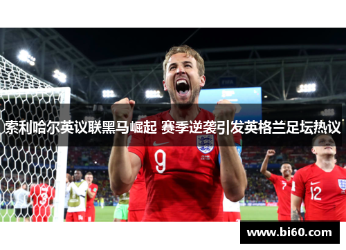 索利哈尔英议联黑马崛起 赛季逆袭引发英格兰足坛热议