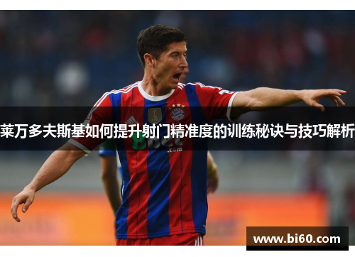 莱万多夫斯基如何提升射门精准度的训练秘诀与技巧解析