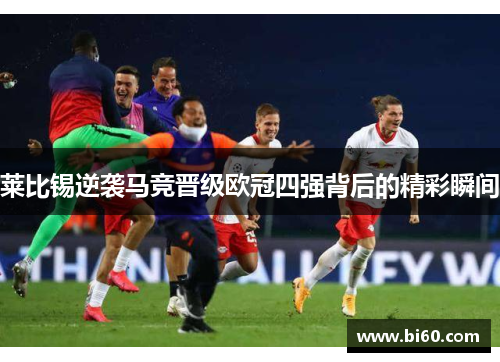 莱比锡逆袭马竞晋级欧冠四强背后的精彩瞬间