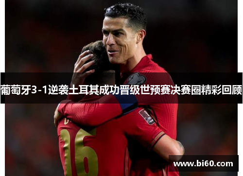 葡萄牙3-1逆袭土耳其成功晋级世预赛决赛圈精彩回顾 葡萄牙3-1逆袭土耳其成功晋级世预赛决赛圈精彩回顾