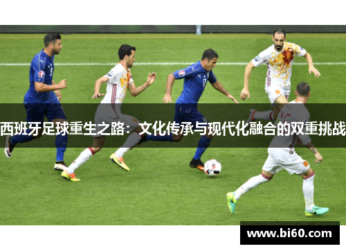 西班牙足球重生之路：文化传承与现代化融合的双重挑战