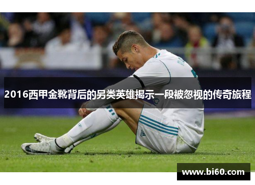 2016西甲金靴背后的另类英雄揭示一段被忽视的传奇旅程