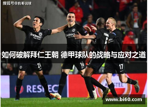 如何破解拜仁王朝 德甲球队的战略与应对之道