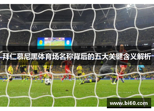 拜仁慕尼黑体育场名称背后的五大关键含义解析