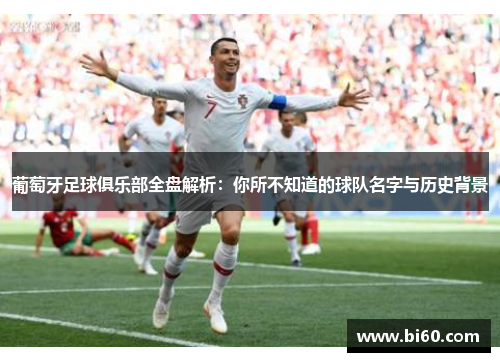 葡萄牙足球俱乐部全盘解析：你所不知道的球队名字与历史背景