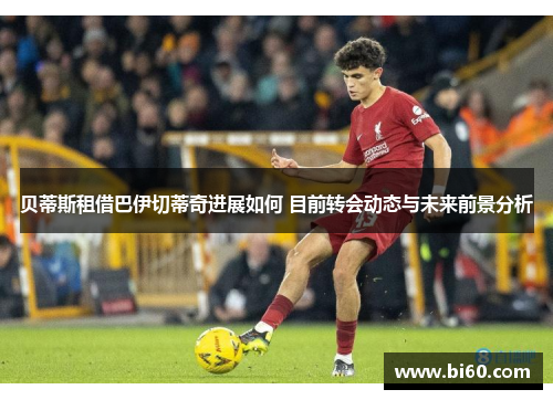 贝蒂斯租借巴伊切蒂奇进展如何 目前转会动态与未来前景分析