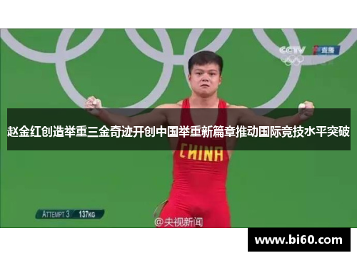 赵金红创造举重三金奇迹开创中国举重新篇章推动国际竞技水平突破
