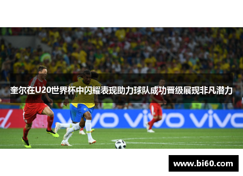 奎尔在U20世界杯中闪耀表现助力球队成功晋级展现非凡潜力 奎尔在U20世界杯中闪耀表现助力球队成功晋级展现非凡潜力