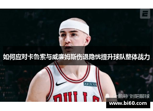 如何应对卡鲁索与威廉姆斯伤退隐忧提升球队整体战力