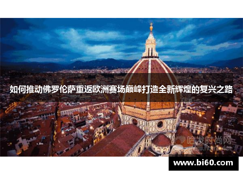 如何推动佛罗伦萨重返欧洲赛场巅峰打造全新辉煌的复兴之路 如何推动佛罗伦萨重返欧洲赛场巅峰打造全新辉煌的复兴之路
