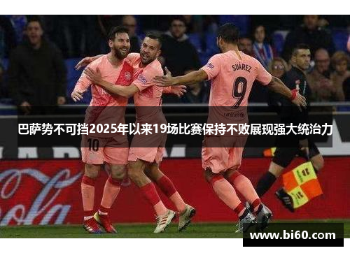 巴萨势不可挡2025年以来19场比赛保持不败展现强大统治力