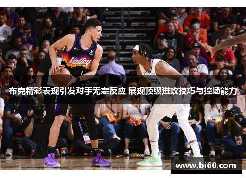 布克精彩表现引发对手无奈反应 展现顶级进攻技巧与控场能力