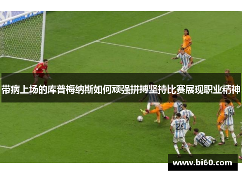 带病上场的库普梅纳斯如何顽强拼搏坚持比赛展现职业精神 带病上场的库普梅纳斯如何顽强拼搏坚持比赛展现职业精神