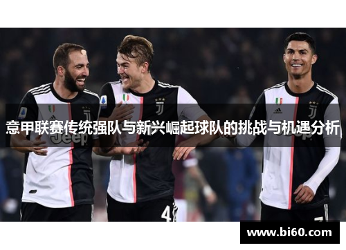 意甲联赛传统强队与新兴崛起球队的挑战与机遇分析 意甲联赛传统强队与新兴崛起球队的挑战与机遇分析