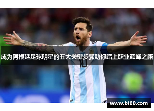 成为阿根廷足球明星的五大关键步骤助你踏上职业巅峰之路