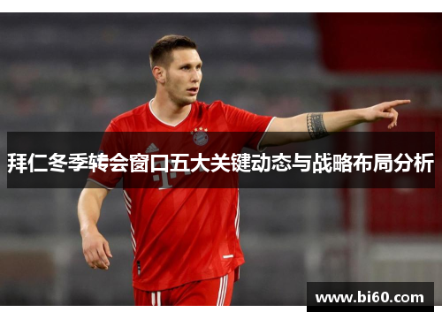 拜仁冬季转会窗口五大关键动态与战略布局分析