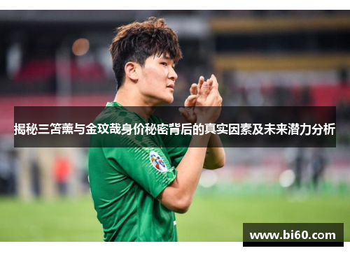 揭秘三笘薰与金玟哉身价秘密背后的真实因素及未来潜力分析