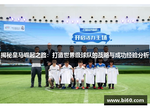 揭秘皇马崛起之路：打造世界级球队的战略与成功经验分析