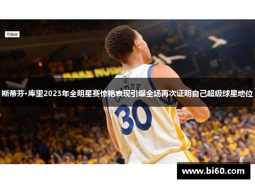 斯蒂芬·库里2023年全明星赛惊艳表现引爆全场再次证明自己超级球星地位