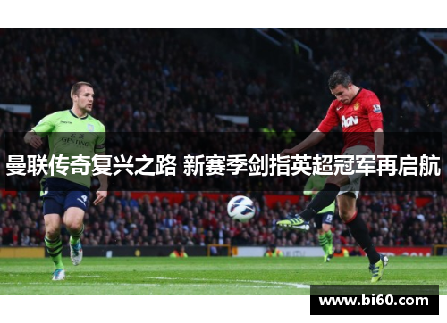 曼联传奇复兴之路 新赛季剑指英超冠军再启航