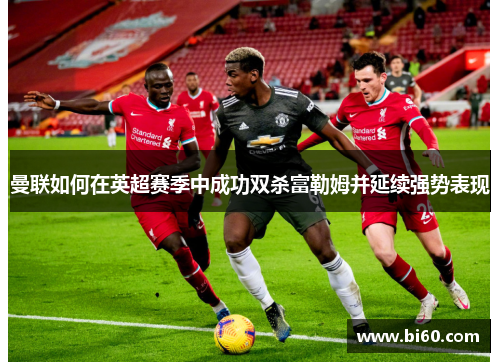 曼联如何在英超赛季中成功双杀富勒姆并延续强势表现