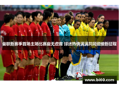 曼联新赛季首场主场比赛座无虚席 球迷热情满满共同迎接新征程