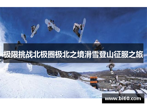 极限挑战北极圈极北之境滑雪登山征服之旅