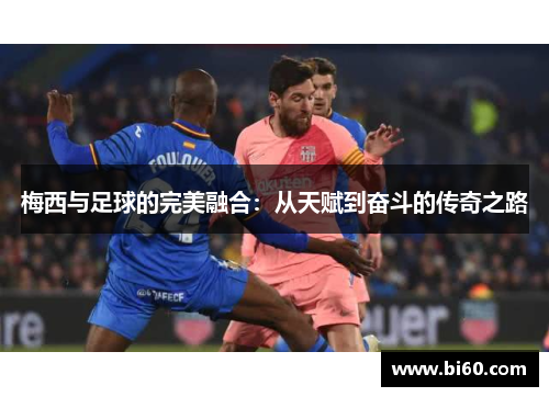 梅西与足球的完美融合：从天赋到奋斗的传奇之路